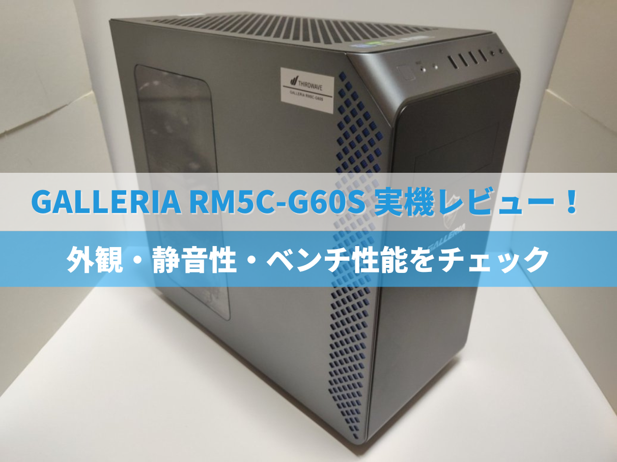 GALLERIA RM5C-G60S実機レビュー！外観・静音性・ベンチ性能をチェック